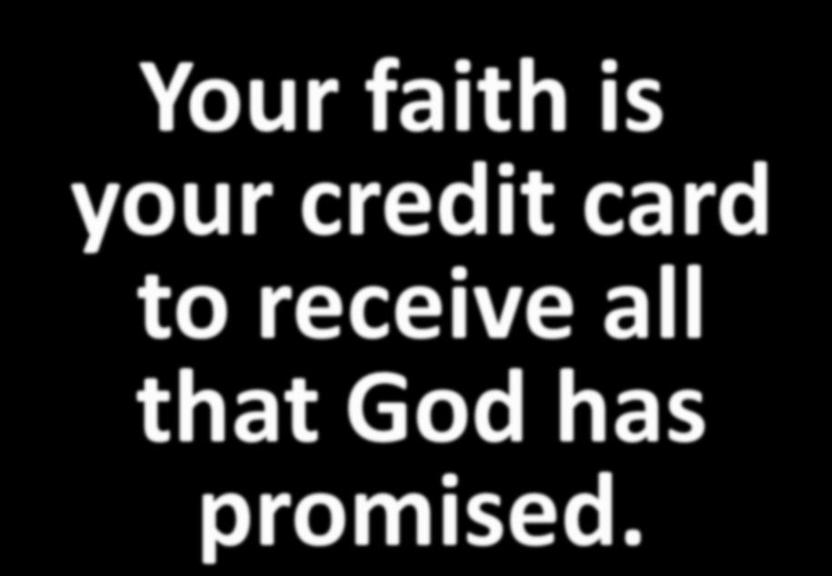 Your faith is your credit card to