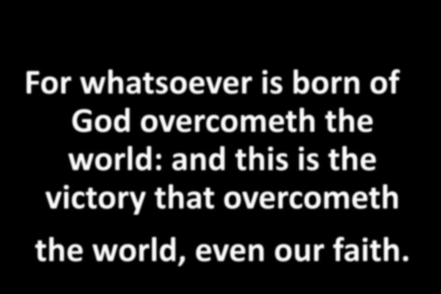 For whatsoever is born of God overcometh the world: and