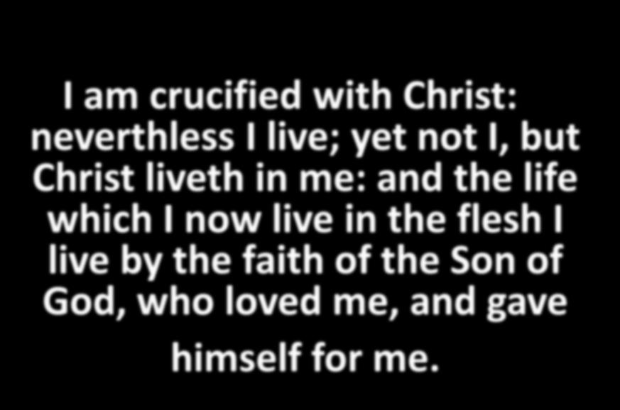 I am crucified with Christ: neverthless I live; yet not I, but Christ liveth in me: and the life