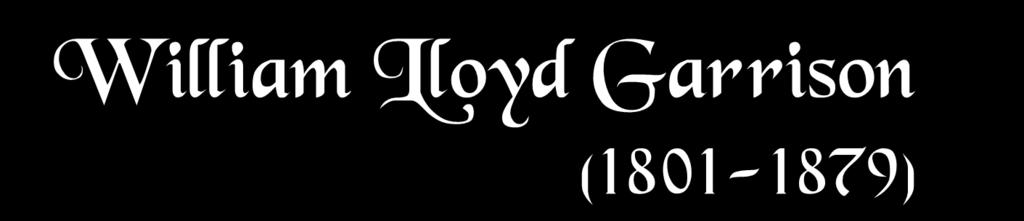 William Lloyd Garrison (1801-1879) Slavery