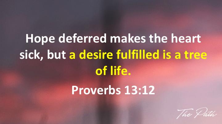 Don't forget the second part of Proverbs 13:12: Hope deferred makes the heart sick, but a desire fulfilled is a tree of life.