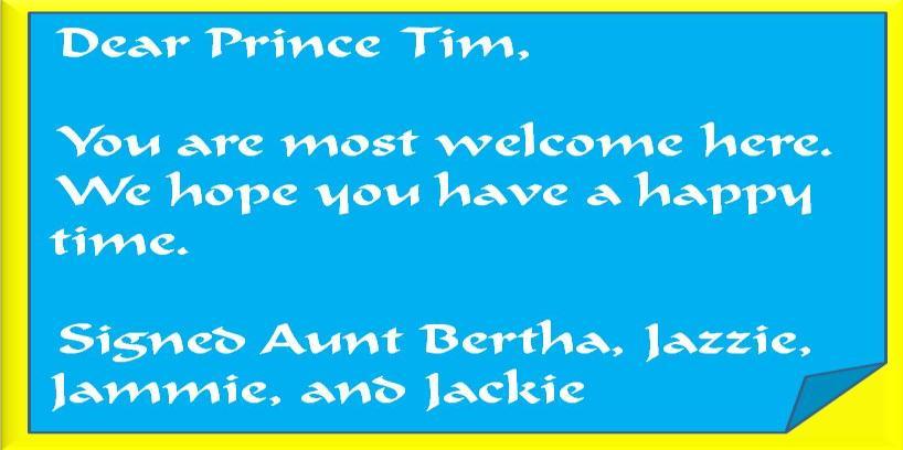 2 AUNT BERTHA: Oh, girls, girls, listen to this: Your cousin Jack sent us a letter. We must make Prince Tim feel better. Whichever one can cheer up Tim, Will be the one to marry him.