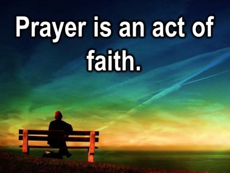What we pray? Because prayer is an act of faith.