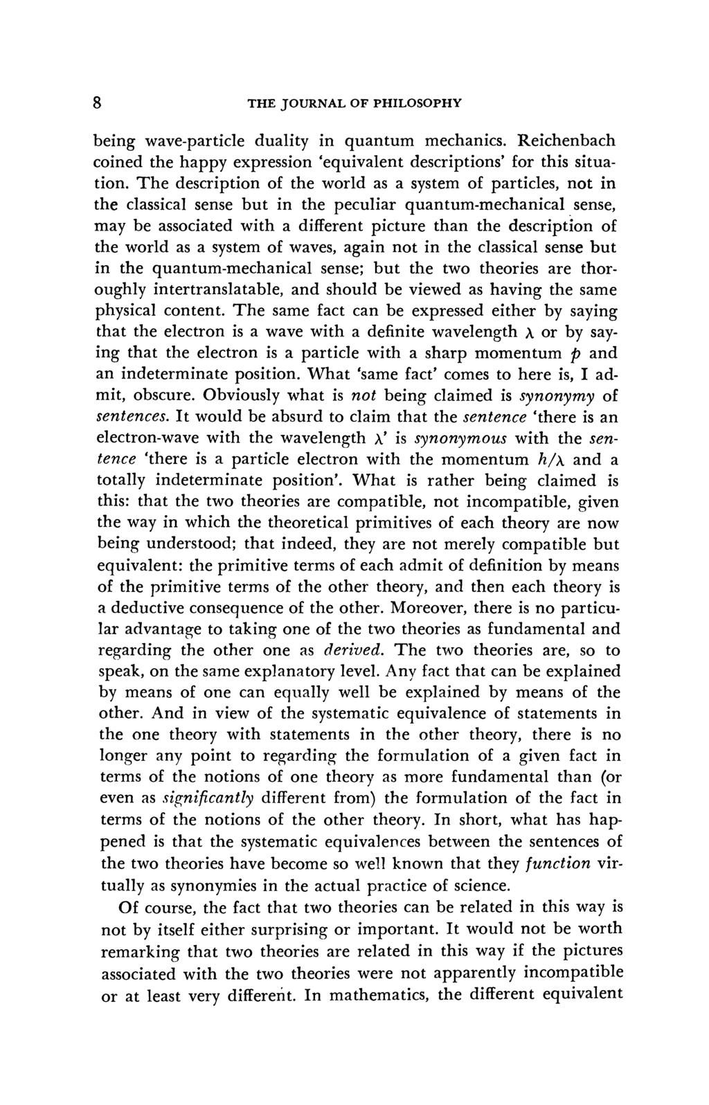 8 THE JOURNAL OF PHILOSOPHY being wave-particle duality in quantum mechanics. Reichenbach coined the happy expression 'equivalent descriptions' for this situation.