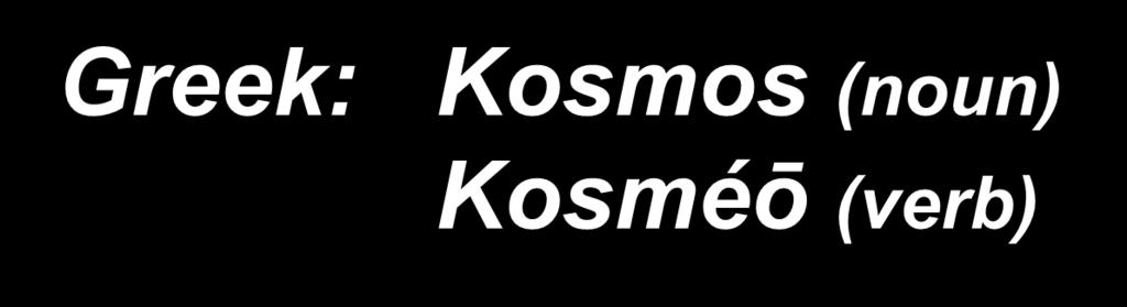 Greek: Kosmos (noun) Kosméō (verb) NT 1 Tim. 2:9 Women cosmeo themselves in modest apparel 1 Pet. 3:3 Do not let your cosmeo be the outward but inner v.