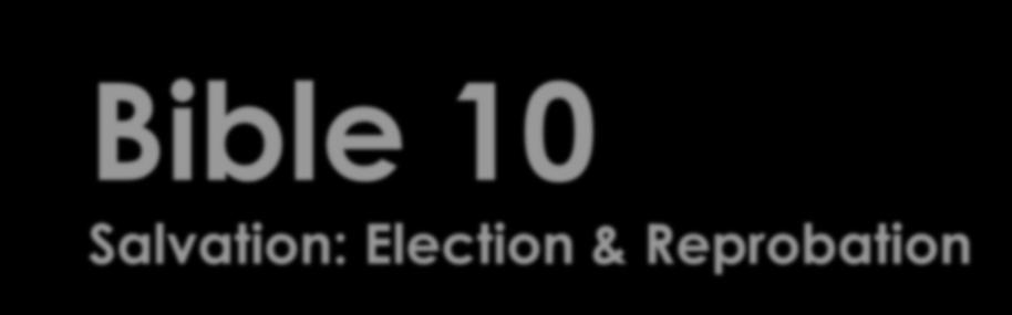 Bible 10 Salvation: Election & Reprobation