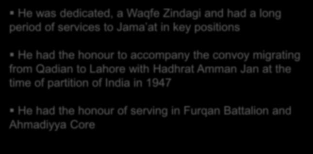 He was dedicated, a Waqfe Zindagi and had a long period of services to Jama at in key positions He had the honour to