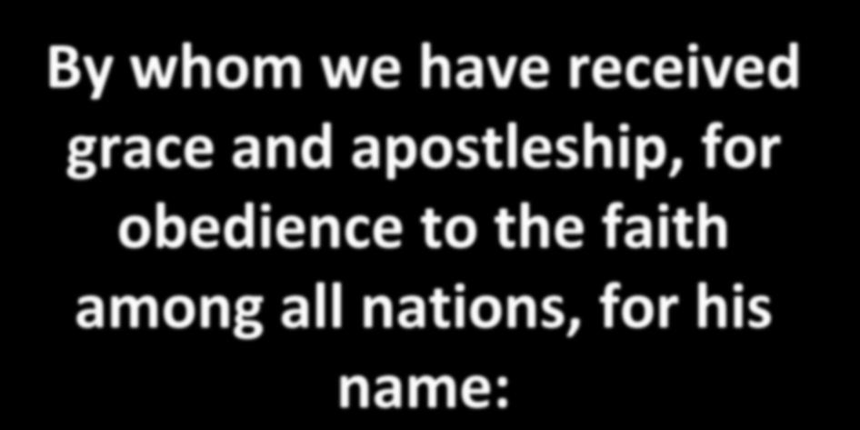 By whom we have received grace and apostleship, for