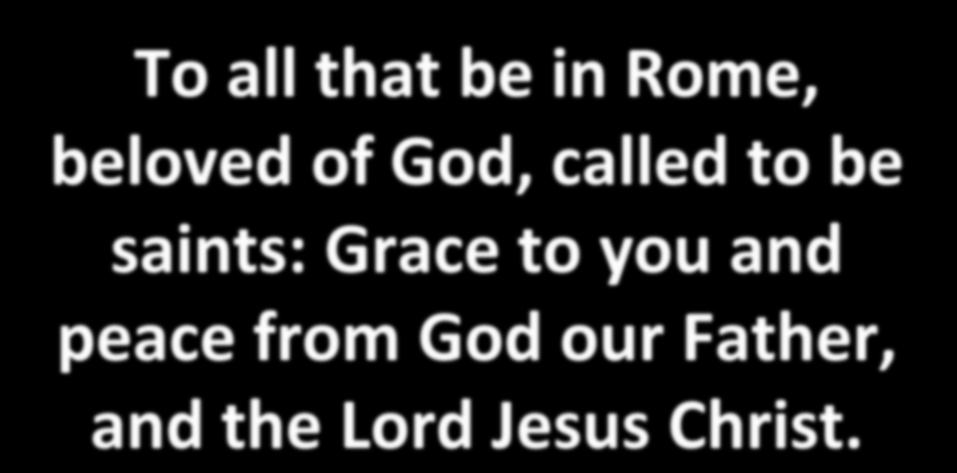 To all that be in Rome, beloved of God, called to be saints: