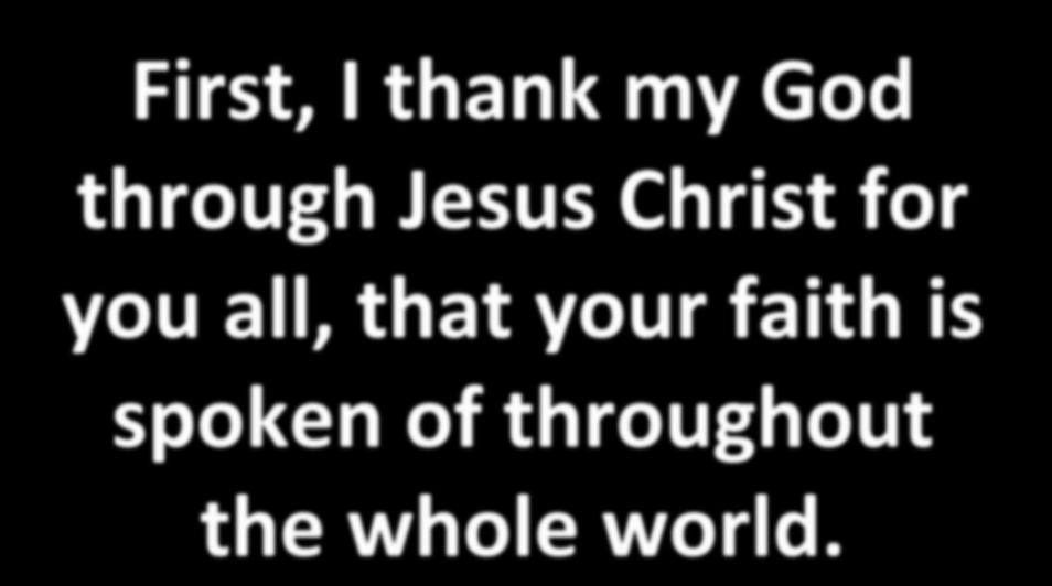 First, I thank my God through Jesus Christ for you all,