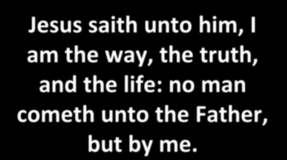 Jesus saith unto him, I am the way, the truth, and