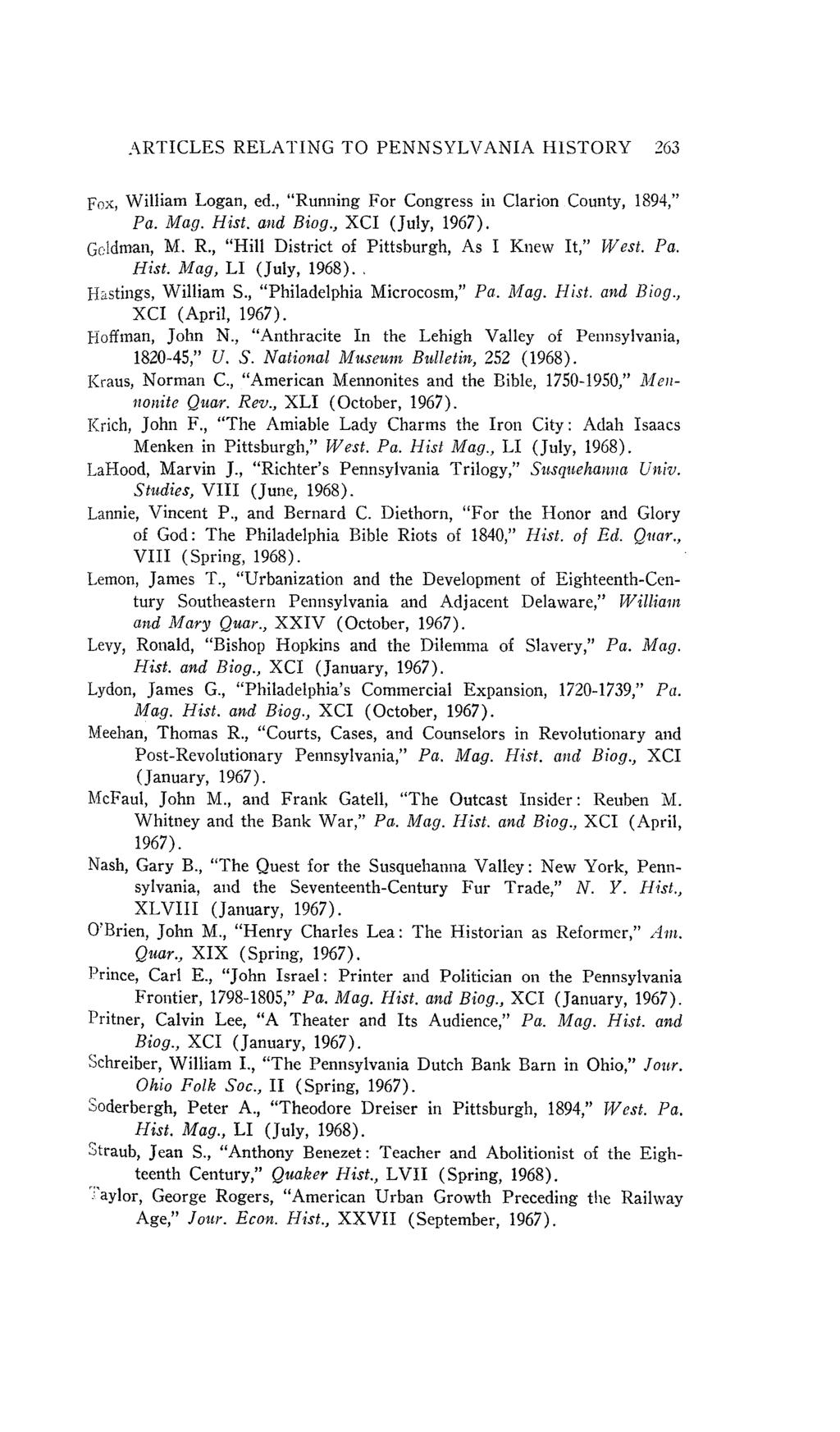 ARTICLES RELATING TO PENNSYLVANIA HISTORY 263 Fox, William Logan, ed., "Running For Congress in Clarion County, 1894," Pa. Mag. Hist. and Biog., XCI (July, 1967). Goldman, M. R., "Hill District of Pittsburgh, As I Knew It," West.