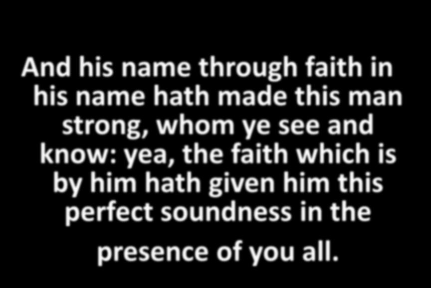 And his name through faith in his name hath made this man strong, whom ye see and know: