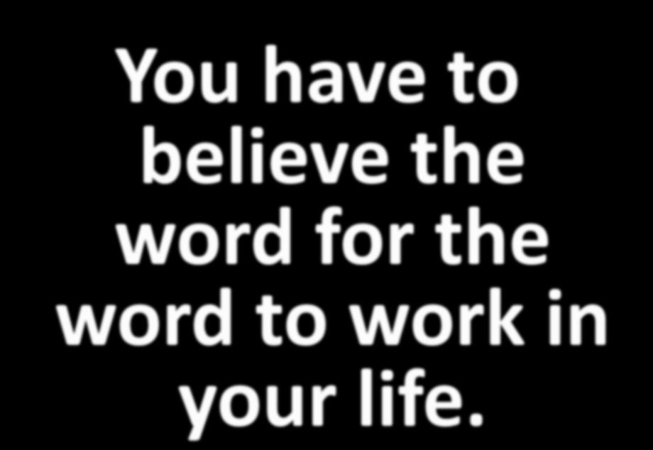You have to believe the word