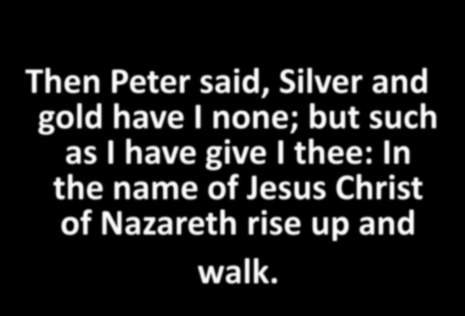 Then Peter said, Silver and gold have I none; but such as I have