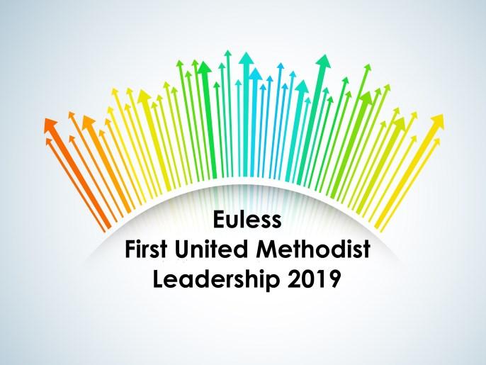 P a g e 6 L eadersh ip 2 019 Euless First United Methodist Church Leadership is continuing to push ourselves to trust in God and to think beyond our current understanding of church.