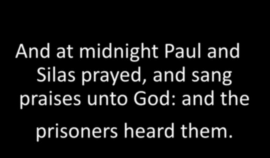 And at midnight Paul and Silas prayed, and sang