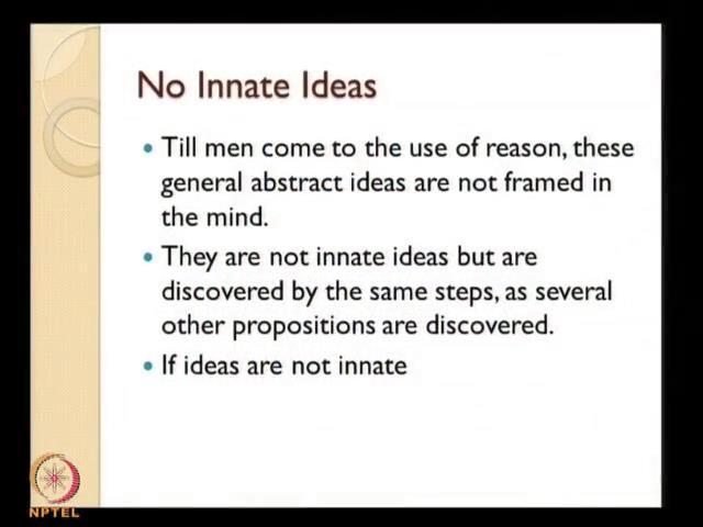 (Refer Slide Time: 19:33) Till men come to the use of reason, these general abstract ideas are not framed in the mind.