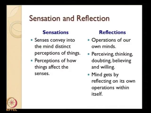 (Refer Slide Time: 23:58) So, these two are the foundational sources of knowledge sensations are senses convey into the mind distinct perceptions of things, perceptions of how things affect the