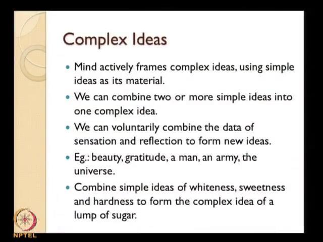 (Refer Slide Time: 32:49) So, the complex ideas mind actively frames complex ideas using simple ideas as its material, I have already explained this when you put together the simple ideas mind frames
