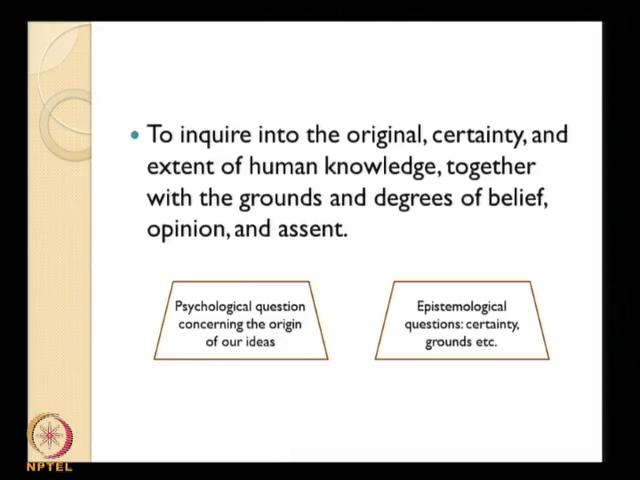 (Refer Slide Time: 07:38) So, Locks says that we need to conduct such an inquiry into human understanding and the essay deals with that to inquire into the original certainty and extent of human