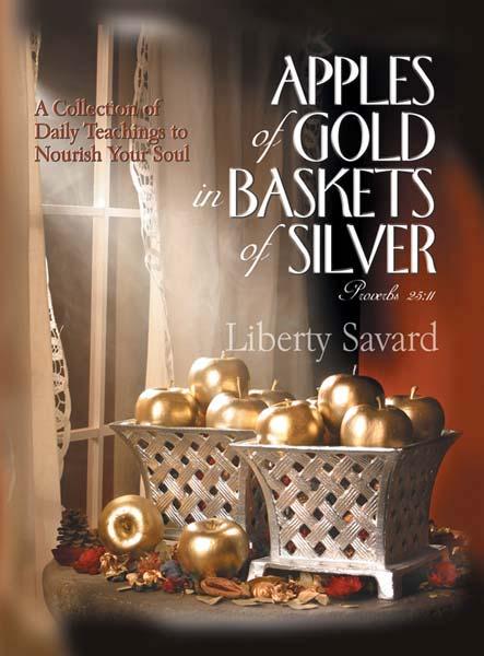 Apples of Gold in Baskets of Silver by Liberty Savard PO Box 41260 Sacramento CA 95841 www.libertysavard.com www.libertysavard2u.
