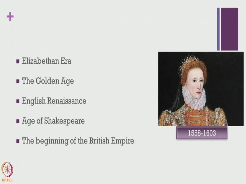 History of English Language and Literature Professor Merin Simi Raj Department of Humanities and Social Sciences Indian Institute of Technology Madras Lecture No 4a The Elizabethan Age: The Beginning