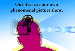 Our lives are our own phenomenal picture show.