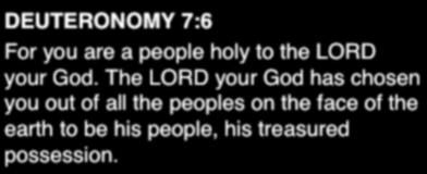 DEUTERONOMY 7:6 For you are a people holy to the LORD your God.