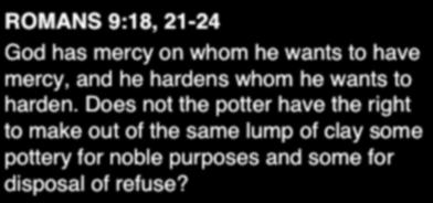 ROMANS 9:18, 21-24 God has mercy on whom he wants to have mercy, and he hardens whom he wants to harden.