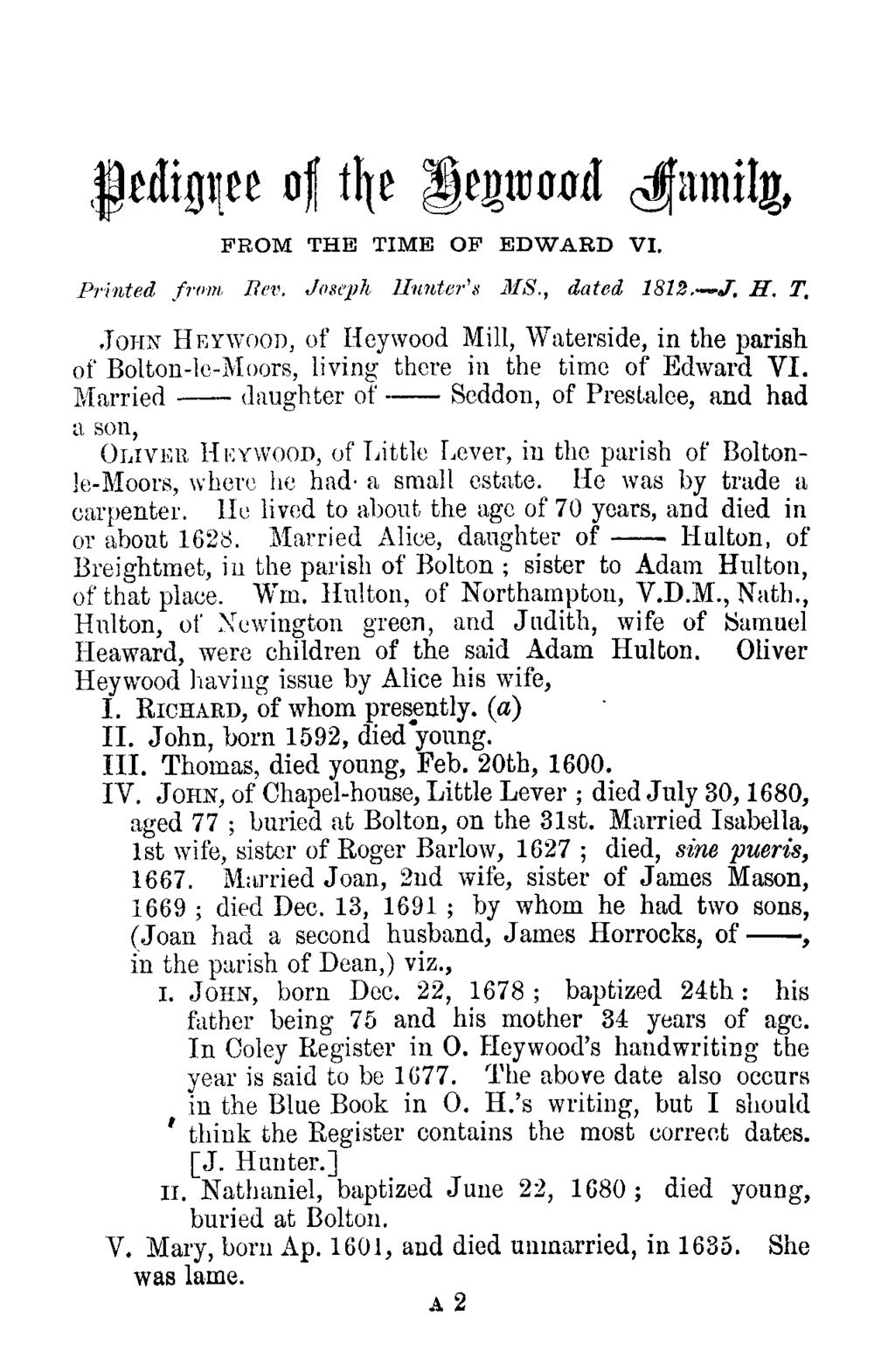 Pedigree of the Heywood Family, FROM THE TIME OF EDWARD VI. Printed front Rev. Joseph, Hunter's MS., dated 1812. J. H. T. JOT-IN HEYwood, of Heywood Mill, Waterside, in the parish of Bolton-le-Moors, living there in the time of Edward VI.
