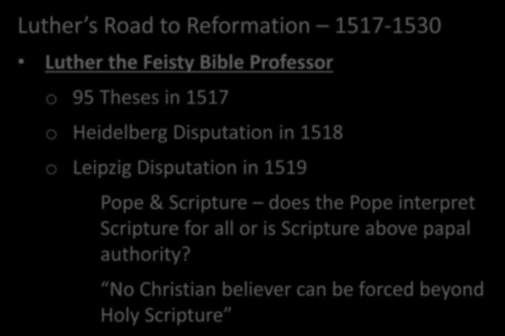 Luther s Life & Legacy Luther s Road to Reformation 1517-1530 Luther the Feisty Bible Professor o 95 Theses in 1517 o Heidelberg Disputation in 1518 o Leipzig
