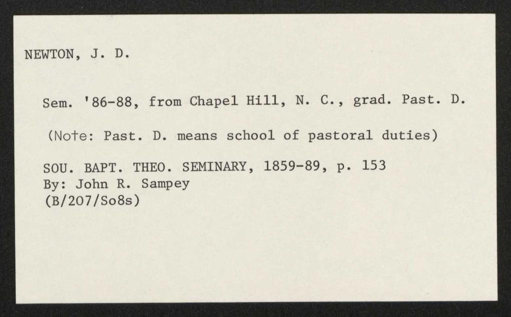 NEWTON, J. D. Sem. '86-88, from Chapel Hill, N. C., grad. Past. D. (Note: Past. D. means school of pastoral duties) SOU.