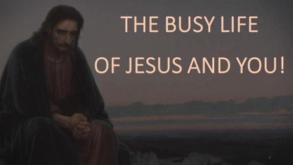 (SLIDE #1) THE BUSY LIFE OF JESUS AND YOU! Introduction: A. Which Of These Statements Describes Your Typical Conversations? 1. I wish I had something to do! I am just bored. 2.