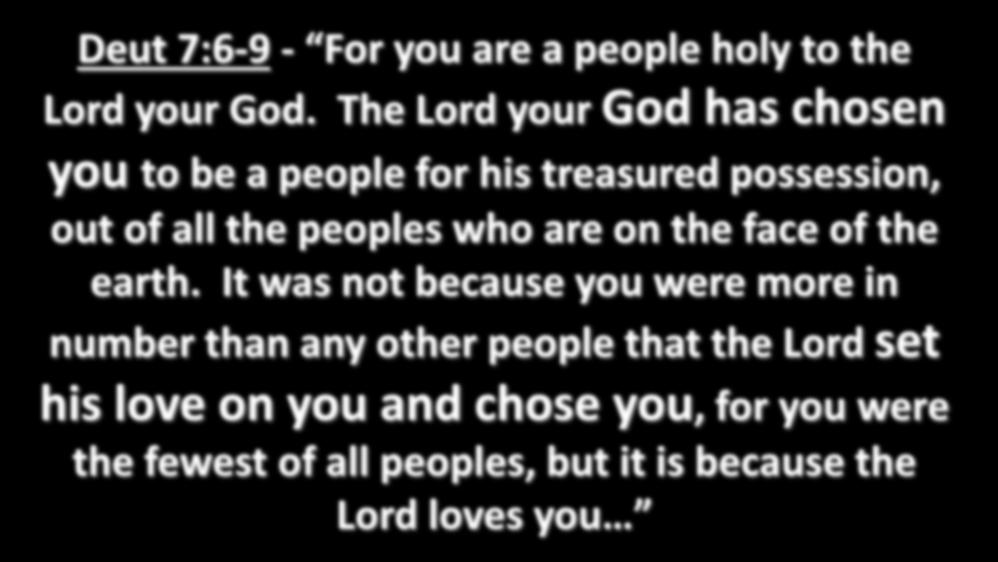 Deut 7:6-9 - For you are a people holy to the Lord your God.
