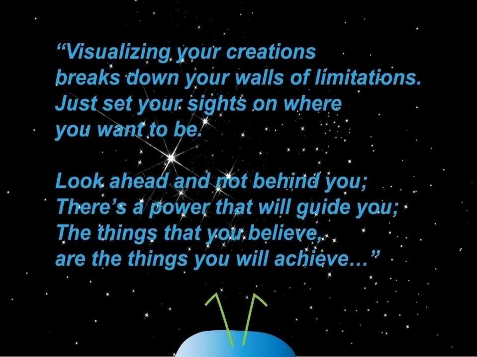 Visualizing your creations breaks down your walls of limitations. Just set your sights on where you want to be.