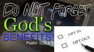 It is the right of every believer to pray for and receive God s benefit package Psa 103:2 103:4 Bless Who redeemeth the LORD, thy O my life soul, from and destruction; forget not who all his