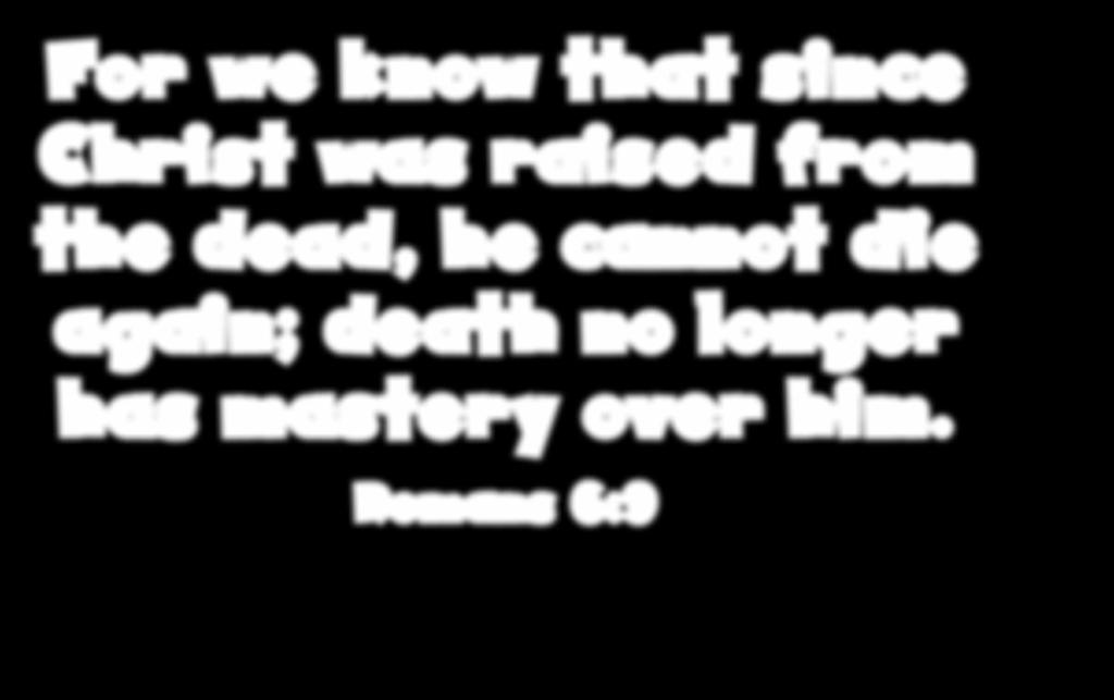 For we know that since Christ was raised from the dead, he cannot die again; death