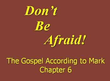 Don t Be Afraid! (The Gospel According to Mark, Chapter 6) Richard C. Leonard, Ph.D. First Christian Church, Hamilton, Illinois October 18, 2015 In our study of the Gospel According to Mark, we now