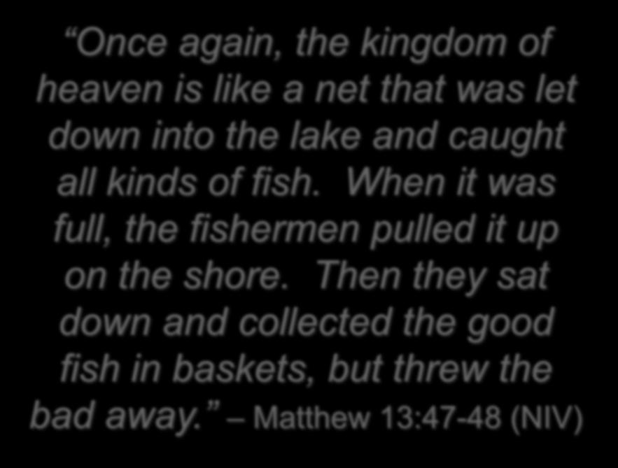 Once again, the kingdom of heaven is like a net that was let down into the lake and caught all kinds of fish.