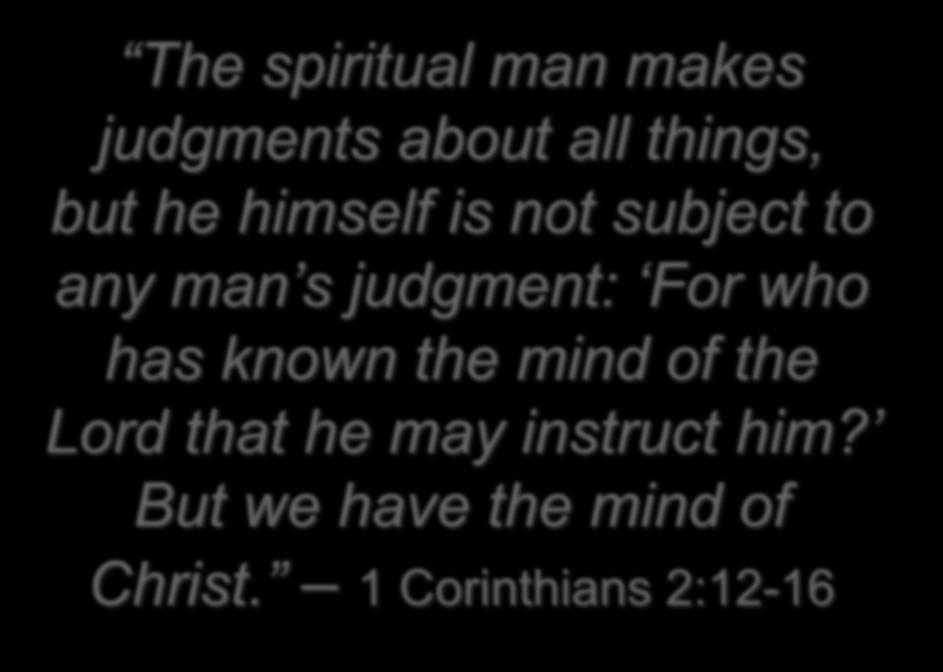 The spiritual man makes judgments about all things, but he himself is not subject to any man s judgment: For