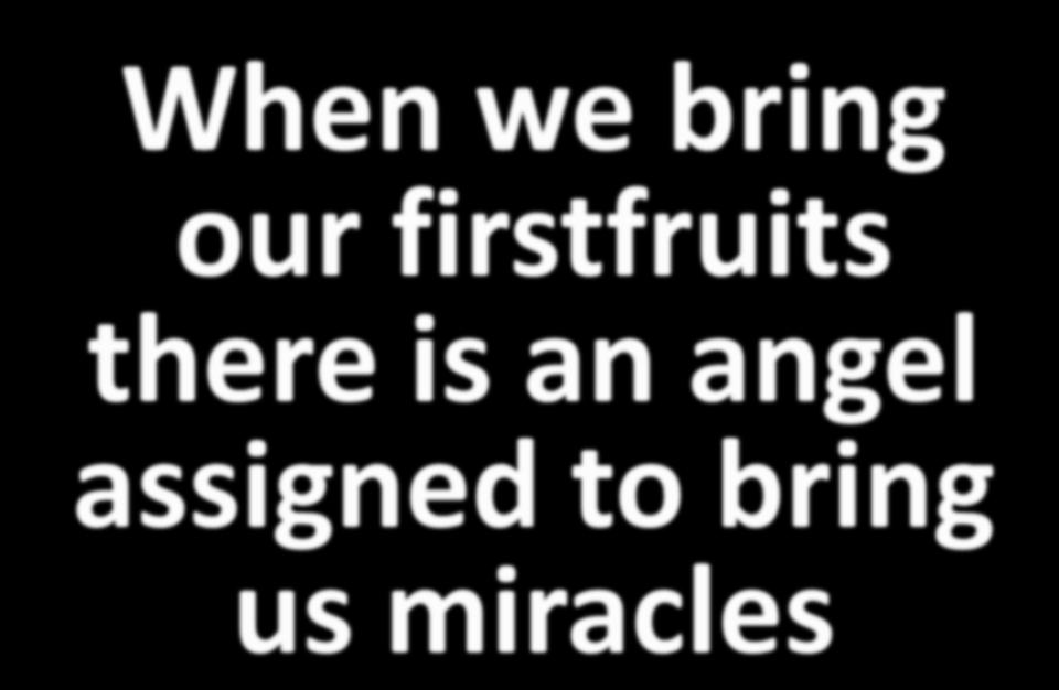 When we bring our firstfruits there is