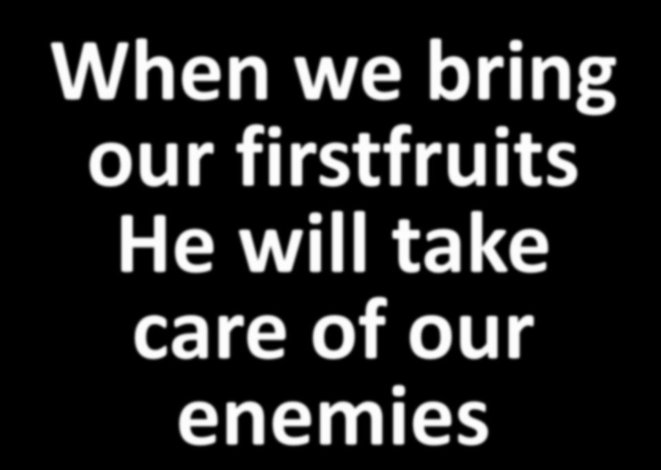 When we bring our firstfruits