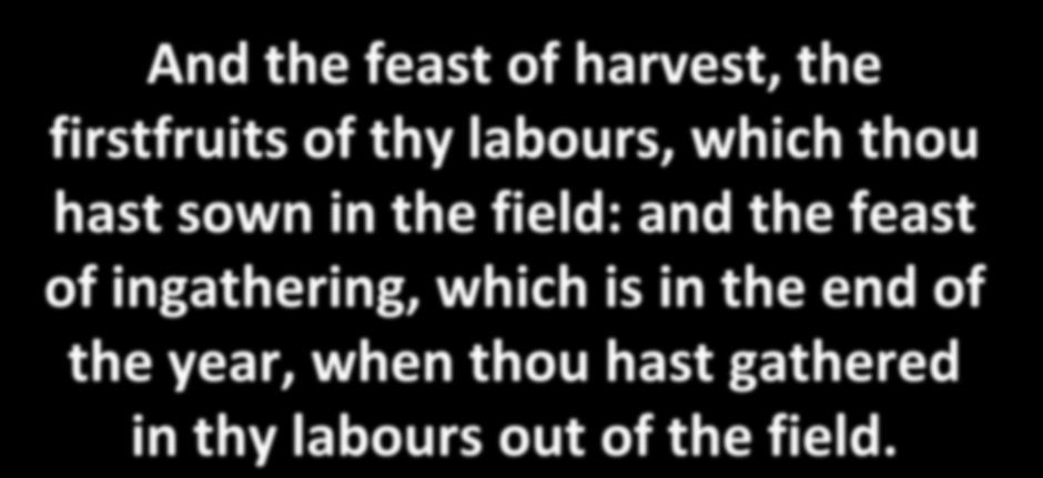 And the feast of harvest, the firstfruits of thy labours, which thou hast sown in the field: and the