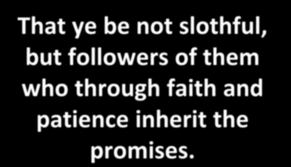 That ye be not slothful, but followers of them