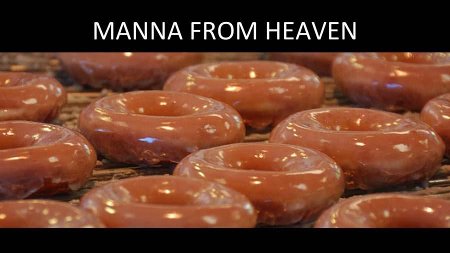 So God rains down this manna from heaven, imagine Krispy Kreme donuts that are good for you. Imagine all your daily nutrition in a Krispy Kreme donut, wouldn't that be heaven!