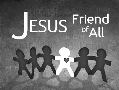 JESUS FRIEND OF ALL elebrate Jesus words and miracles that revealed him to be the Savior of the entire world especially sinners like you and me.
