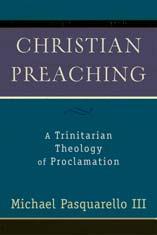 Christian Preaching: A Trinitarian Theology of Proclamation By Michael Pasquarello III (Published by Baker Academic - ISBN 9780801027604) * Books abound that discuss preaching in terms of homiletic