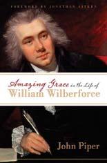 Amazing Grace in the Life of William Wilberforce By John Piper (Published by Crossway - ISBN 9781581348750) * Against great obstacles William Wilberforce, an evangelical Christian and a member of