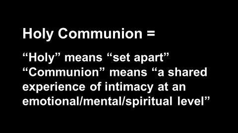 Third, Holy Communion. Holy means set apart. Communion means a shared experience of intimacy at an emotional/mental/ spiritual level.
